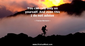You can rely only on yourself. And even this I do not advise - Tristan ...