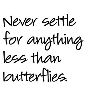 ... settle for anything less than butterflies.
