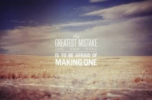 The Greatest Mistake One Has Make Is To Be Afraid To Making One