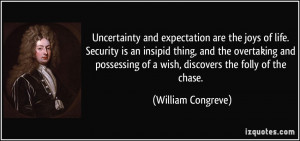 Uncertainty and expectation are the joys of life. Security is an ...