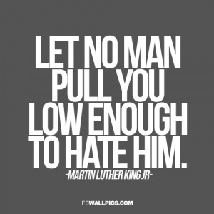 Let No Man Pull You Low Enough To Hate MLK Advice Quote Picture