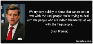 not at war with the Iraqi people. We're trying to deal with the people ...