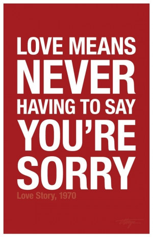 Love means never having to say you're sorry.
