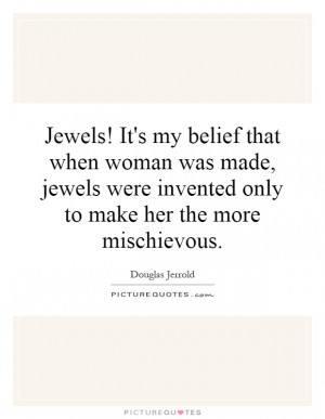 Jewels! It's my belief that when woman was made, jewels were invented ...