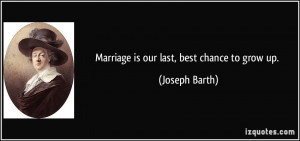 Marriage is our last, best chance to grow up. - Joseph Barth