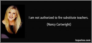 am not authorized to fire substitute teachers. - Nancy Cartwright