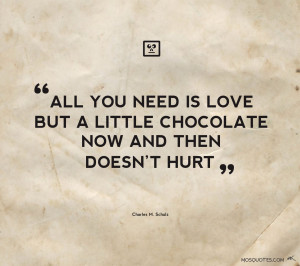 Humor Quotes All you need is love But a little chocolate now and then ...