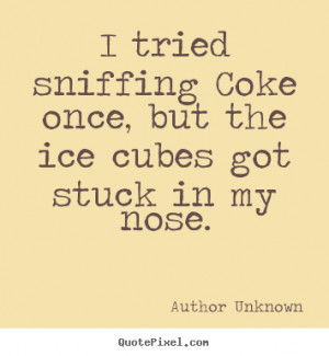 Quotes about friendship - I tried sniffing coke once, but the ice ...