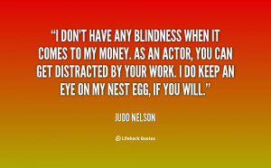 don't have any blindness when it comes to my money. As an actor, you ...