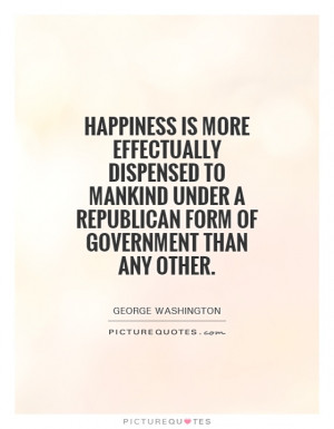 Happiness is more effectually dispensed to mankind under a republican ...