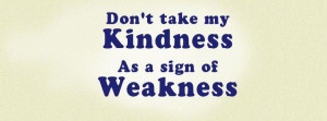Dont Take My Kindness As A Sign Of Weakness Quotes Covers Facebook