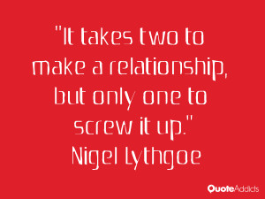 It takes two to make a relationship, but only one to screw it up.. # ...