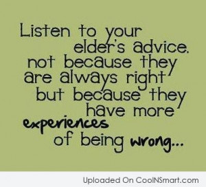 Listen to your elder’s advice, not because they are always right.
