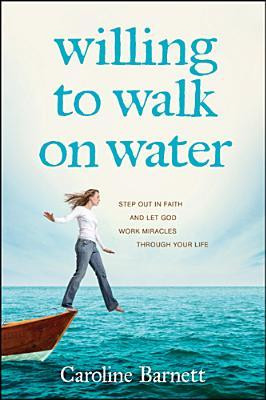 Willing to Walk on Water: Step Out in Faith and Let God Work Miracles ...