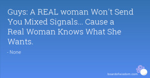 Guys: A REAL woman Won't Send You Mixed Signals... Cause a Real Woman ...