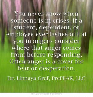 ... lashes out at you in anger~ consider where that anger comes from