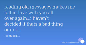 reading old messages makes me fall in love with you all over again...i ...