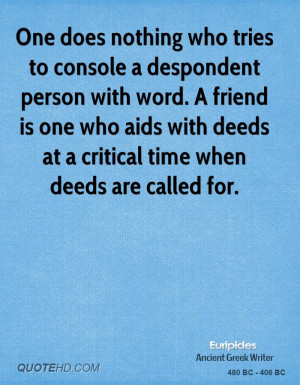 nothing who tries to console a despondent person with word. A friend ...