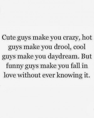 Cute guys make you crazy, hot guys make you drool, cool guys make you ...