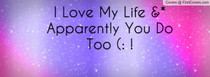 Love My Life &* Apparently You Do Too Profile Facebook Covers