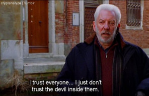 trust everyone ..I just don't trust the devil inside them