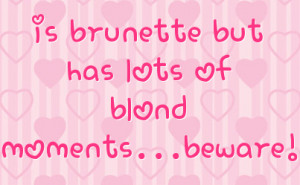 is brunette but has lots of blond moments...beware!