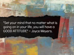 ... going on in your life, you will have a good attitude.
