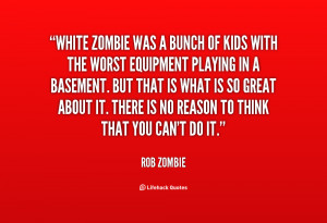 White Zombie was a bunch of kids with the worst Quote By Rob Zombie