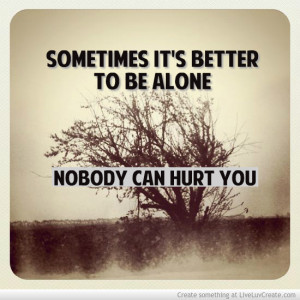 Sometimes Its Better To Be Alone Nobody Can Hurt You