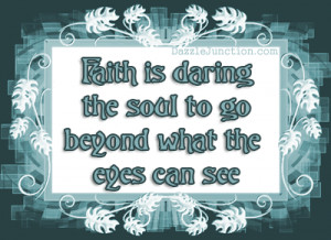 Faith Is Daring The Soul To Go Beyond What The Eyes Can See ...