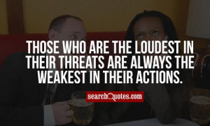 Those who are the loudest in their threats are always the weakest in ...