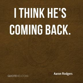 Aaron Rodgers - I think he's coming back.