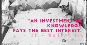 ... investment in knowledge pays the best interest.