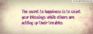 The secret to happiness is to count your blessings while others are ...