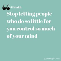 ... letting people who do so little for you control so much of your mind