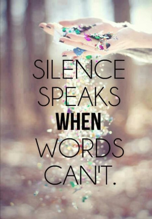 Silence speaks louder than words.