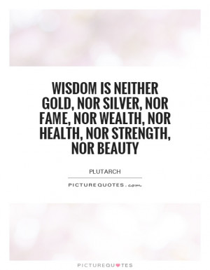 ... is neither gold, nor silver, nor fame, nor wealth, nor health, nor