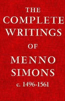 The Complete Writings Of Menno Simons: C. 1496 1561