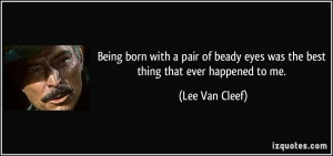 ... eyes was the best thing that ever happened to me. - Lee Van Cleef