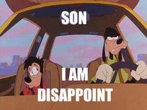 Goofy Movie - Son, I am disappoint. by binarystep