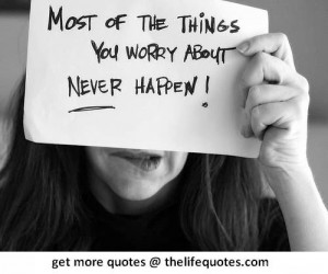 stop worrying quotes most of the things you worry about never happen