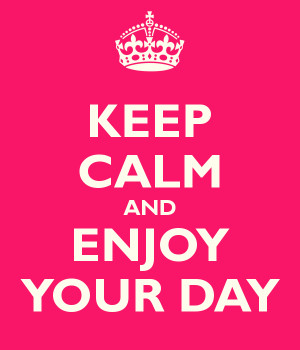 Keep Calm and enjoy your day