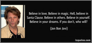 ... . Believe in your dreams. If you don't, who will? - Jon Bon Jovi