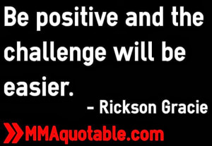 Be positive and the challenge will be easier - Rickson Gracie