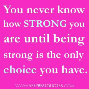 ... how strong you are until being strong is the only choice you have