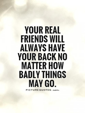 ... friends will always have your back no matter how badly things may go