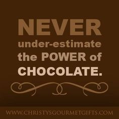 Never under-estimate the power of chocolate.