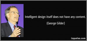 Intelligent design itself does not have any content. - George Gilder