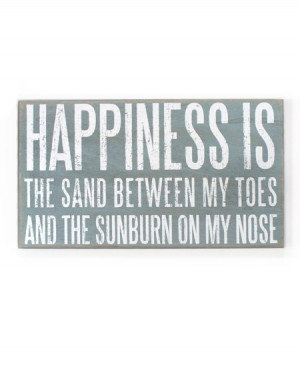Happiness is The sand between my toes and the sunburn on my nose