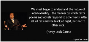 ... cats may be black at night, but not to other cats. - Henry Louis Gates